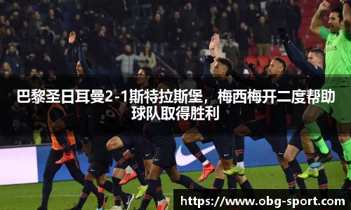巴黎圣日耳曼2-1斯特拉斯堡，梅西梅开二度帮助球队取得胜利