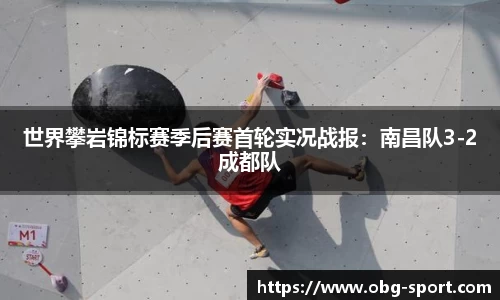 世界攀岩锦标赛季后赛首轮实况战报：南昌队3-2成都队